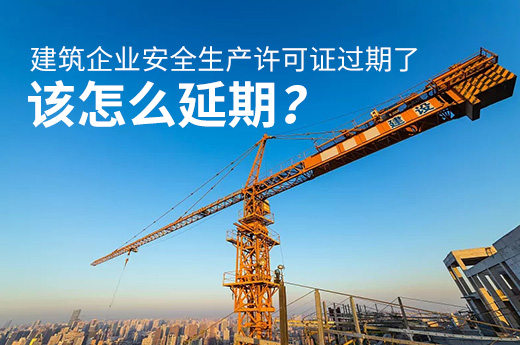 建筑企业安全生产许可证过期了，该怎么延期？