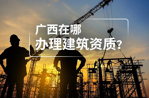 广西在哪办理建筑资质？