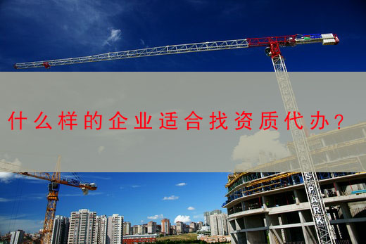 什么样的企业适合找资质代办？