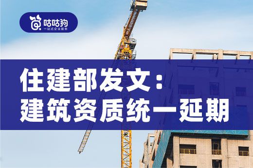 住建部：统一延长建筑资质有效期至2022年12月31日