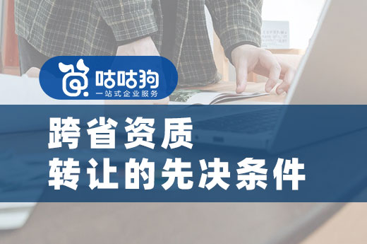 跨省资质转让先别急,这些准备工作要做好