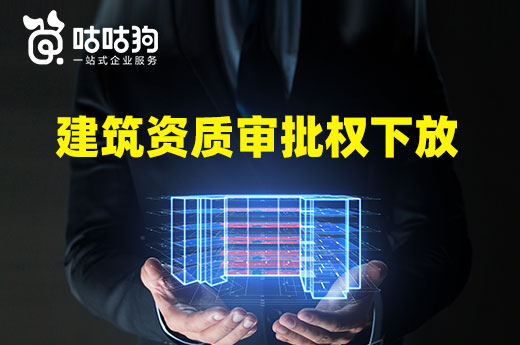 注意!2022年建筑资质审批权下放政策来了!