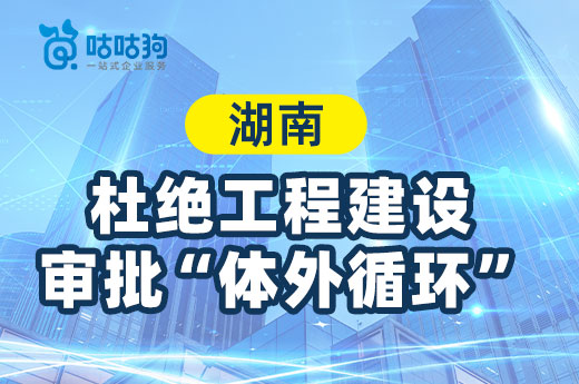 湖南：杜绝工程建设项目审批“体外循环”