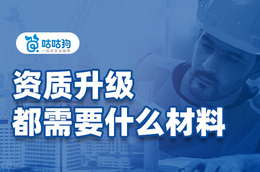 资质升级材料有哪些?本文助您一手掌握