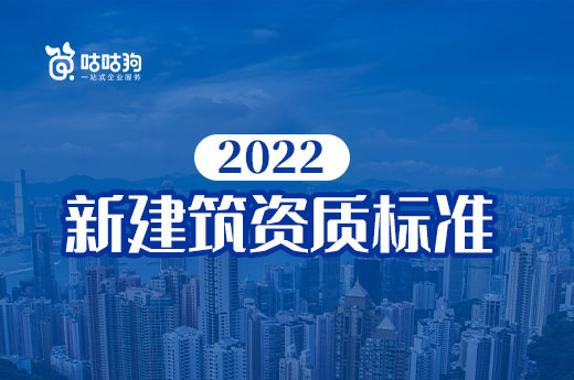 2022新建筑资质标准即将落地,企业要做好哪些准备?