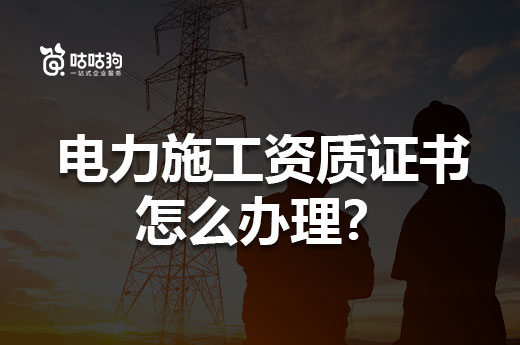 干货分享:手把手教你办理电力施工资质