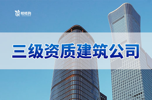 三级资质建筑公司注册条件有哪些?快速开业看这里