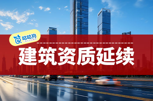 建筑资质延续常见问题合集,一次为您答疑解惑