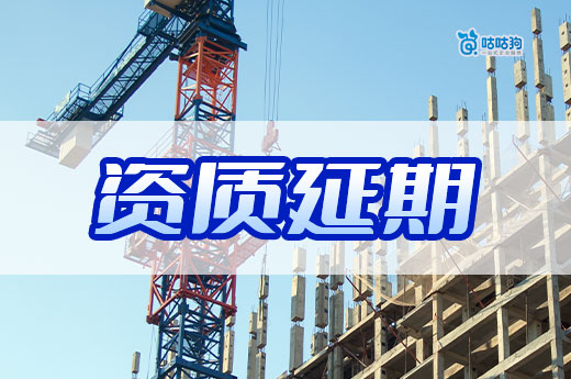 建筑公司资质延期办理流程，留给你的时间不多了！