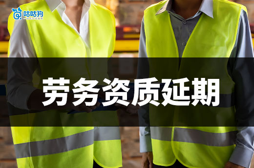 2025劳务资质延期怎么办理？一文为您理清