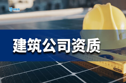 申请建筑公司资质要求具备哪些条件?新老板必备