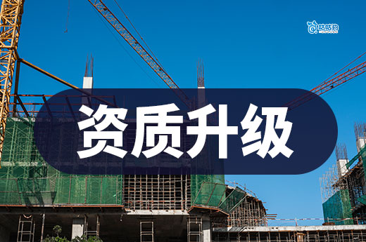 资质升级怎么办理?一次性为你梳理清楚