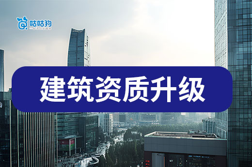 建筑资质升级条件你都满足了吗？六大条件缺一不可